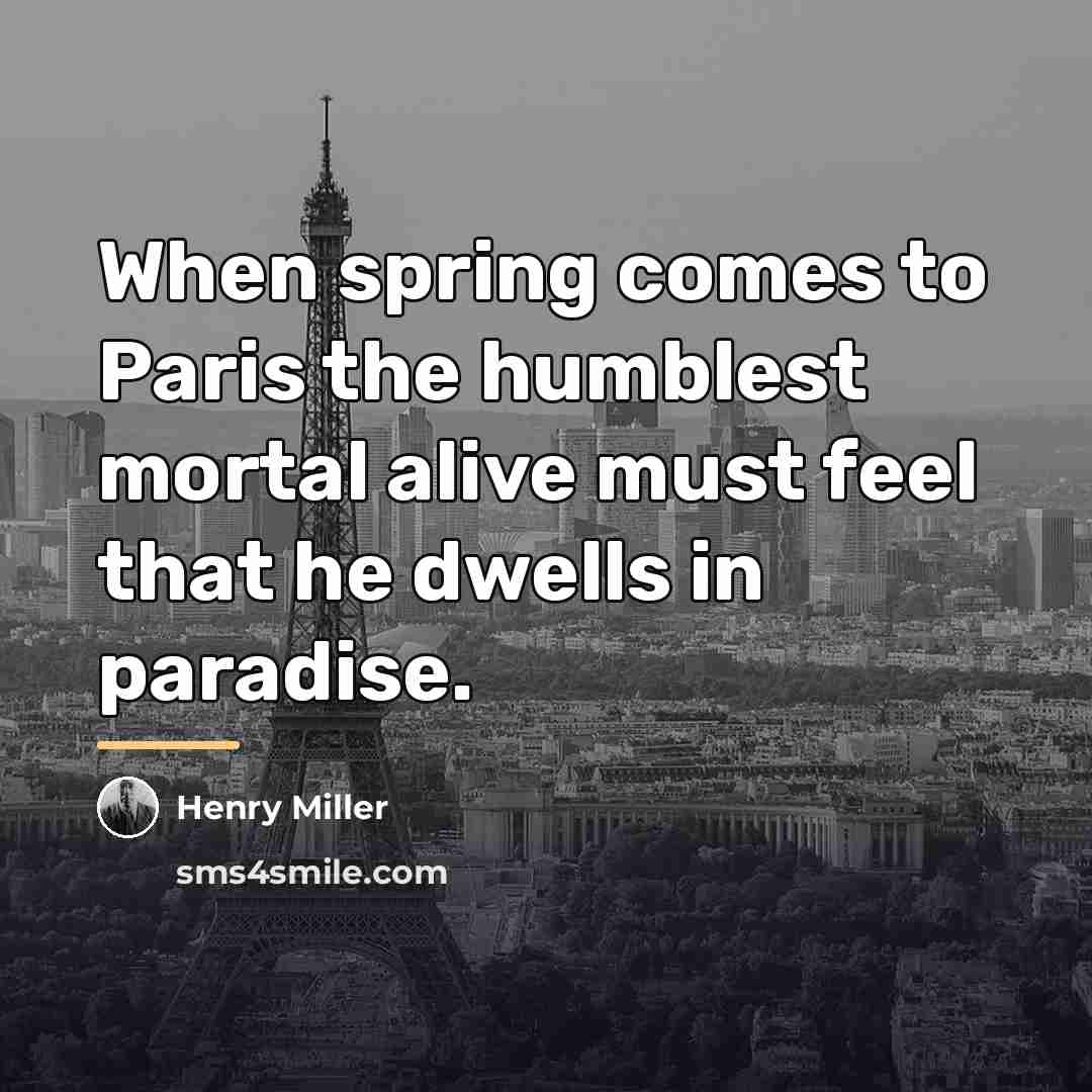 “When spring comes to Paris the humblest mortal alive must…” quote by Henry Miller