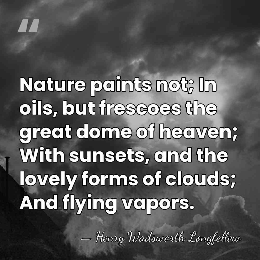 Nature paints not; In oils, but frescoes the great dome of heaven;&hellip; - Henry Wadsworth Longfellow