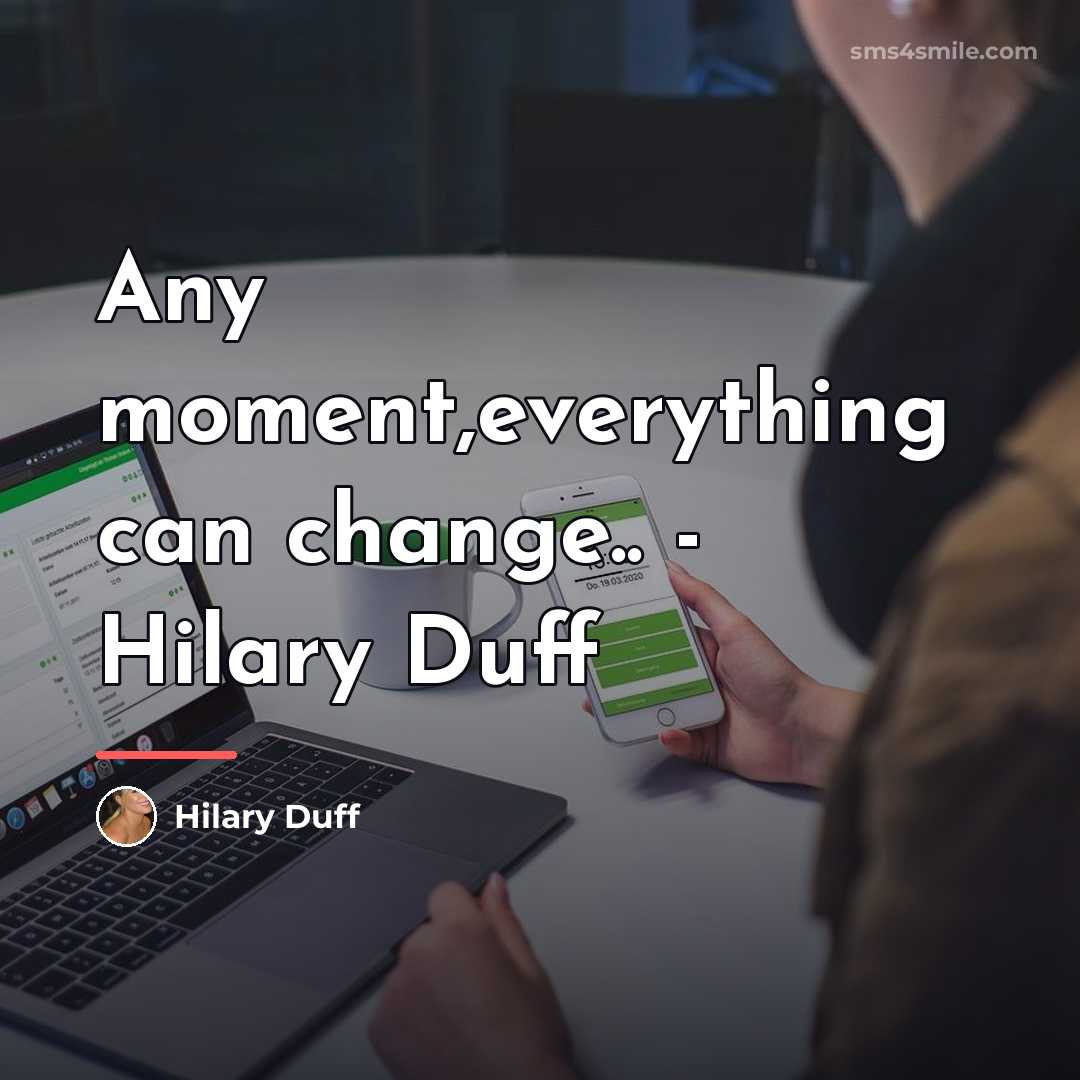 “Any moment,everything can change.. - Hilary Duff…” quote by Hilary Duff