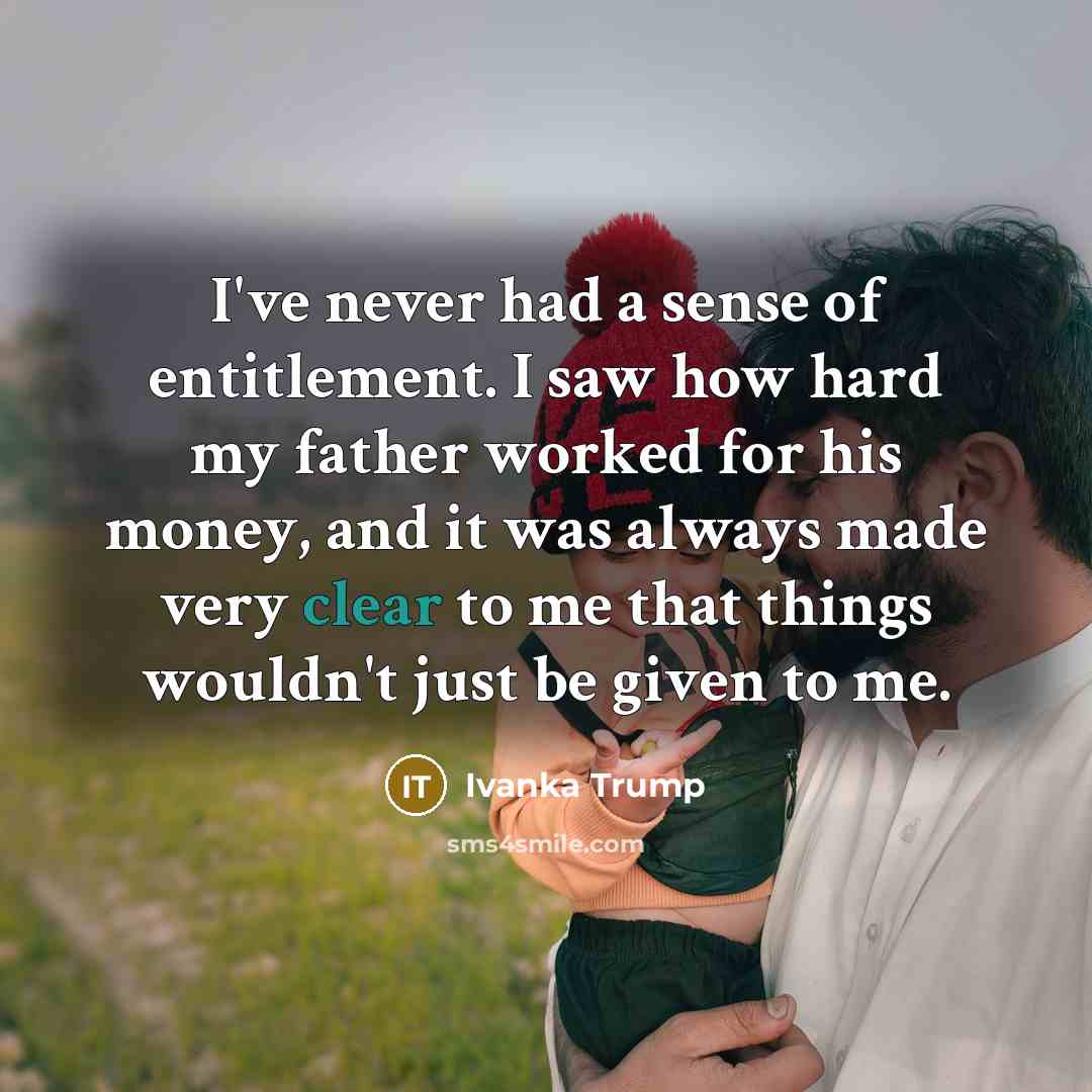 “I've never had a sense of entitlement. I saw how…” quote by Ivanka Trump