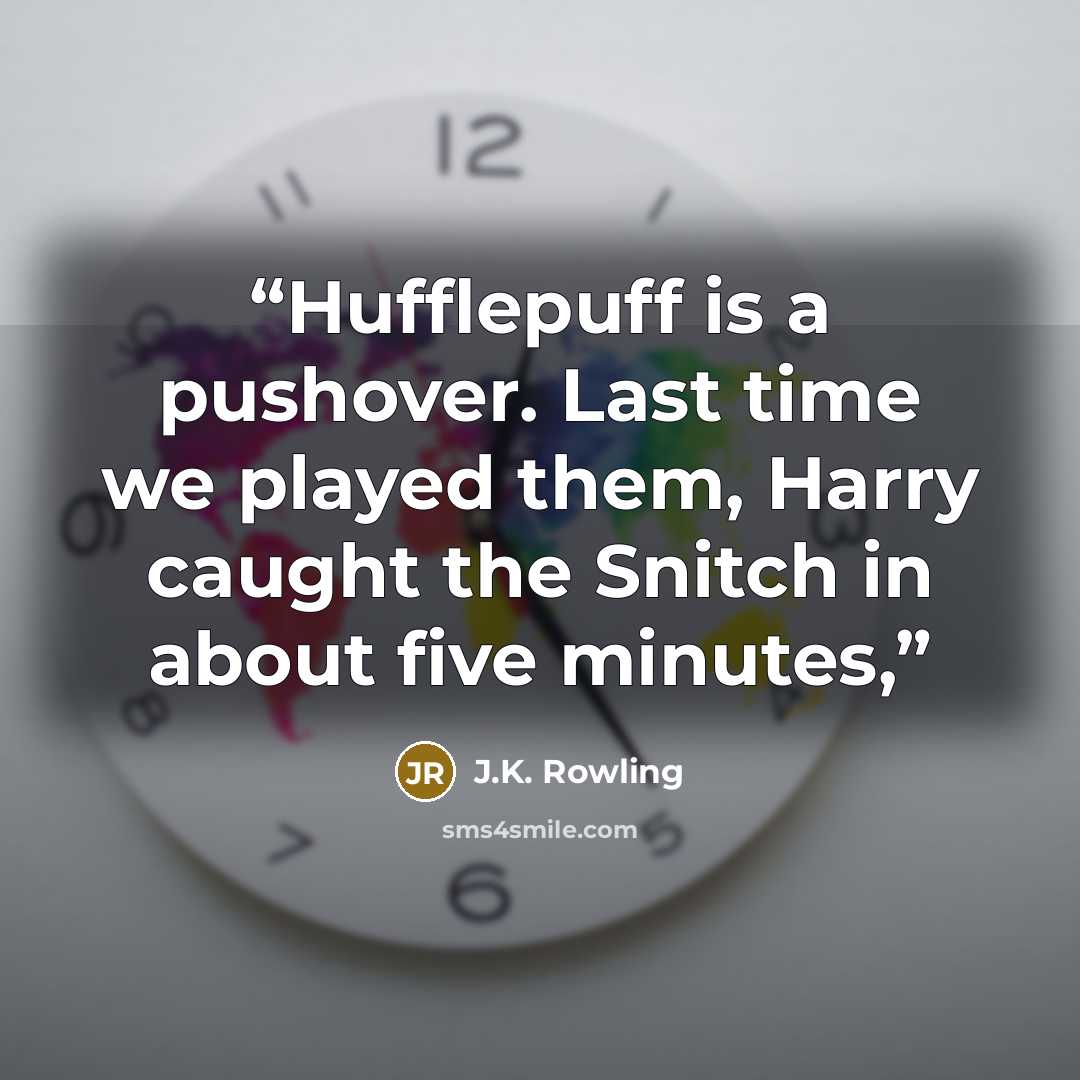 “Hufflepuff is a pushover. Last time we played them, Harry caught the Snitch in about five minutes,” quote by J.K. Rowling
