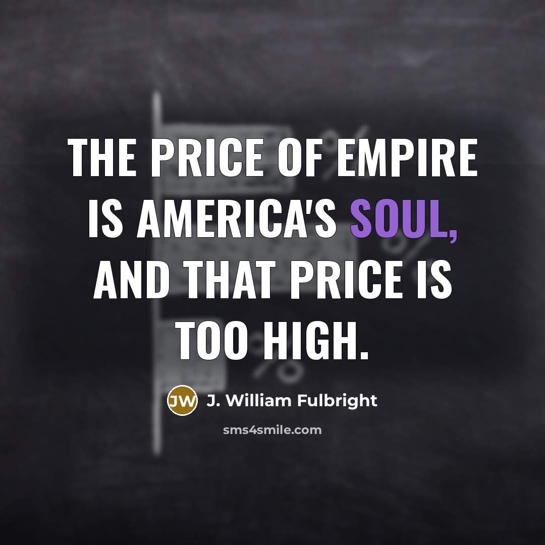 “The price of empire is America's soul, and that price…” quote by J. William Fulbright