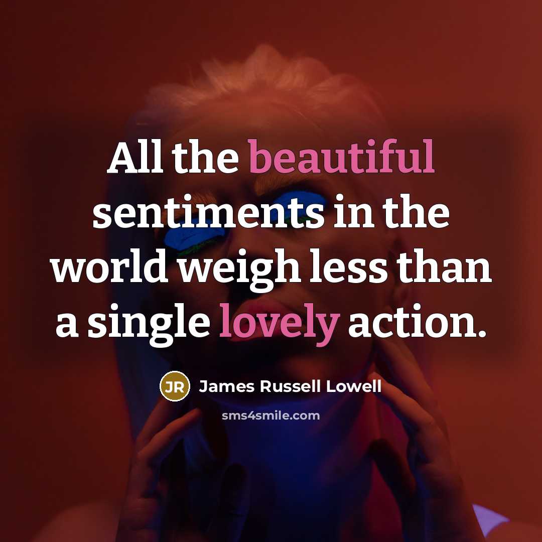 “All the beautiful sentiments in the world weigh less than…” quote by James Russell Lowell