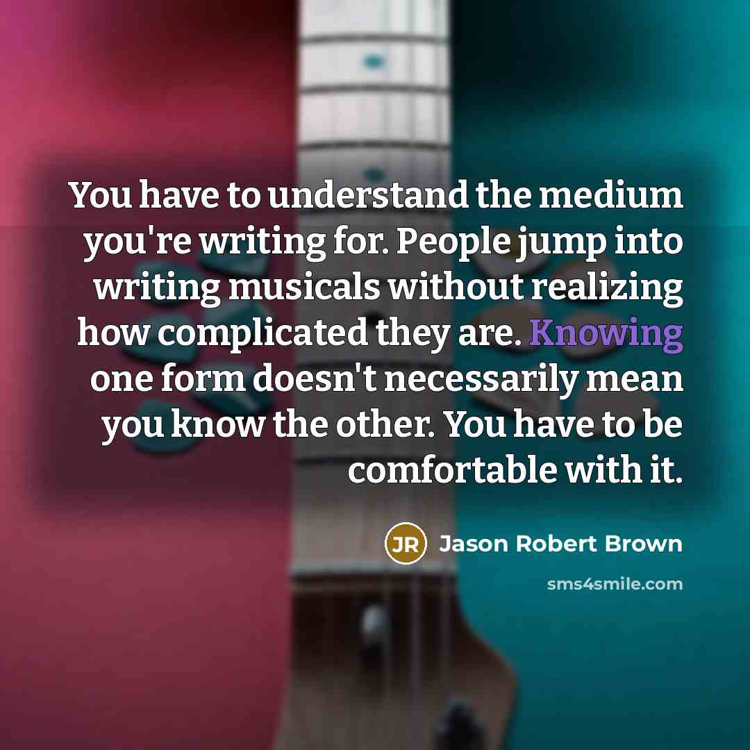“You have to understand the medium you're writing for. People…” quote by Jason Robert Brown