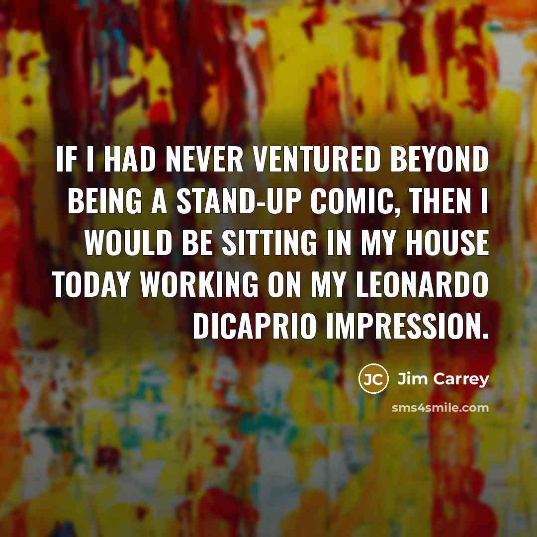 “If I had never ventured beyond being a stand-up comic,…” quote by Jim Carrey