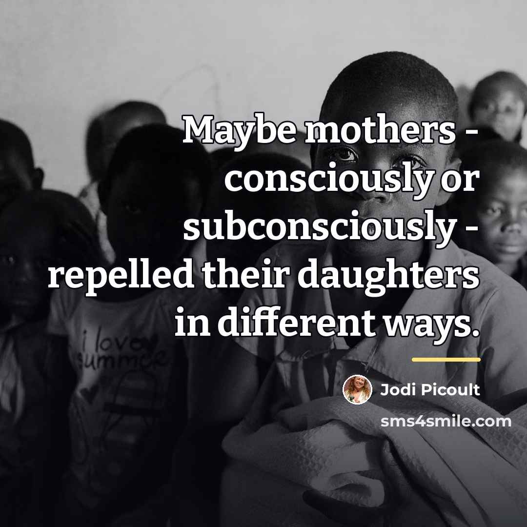 “Maybe mothers - consciously or subconsciously - repelled their daughters…” quote by Jodi Picoult