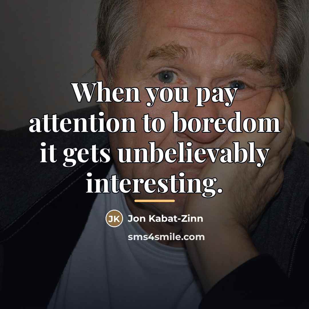 “When you pay attention to boredom it gets unbelievably interesting.…” quote by Jon Kabat-Zinn