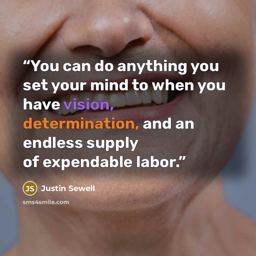 “You can do anything you set your mind to when you have vision, determination, and an endless supply of expendable labor.” quote by Justin Sewell