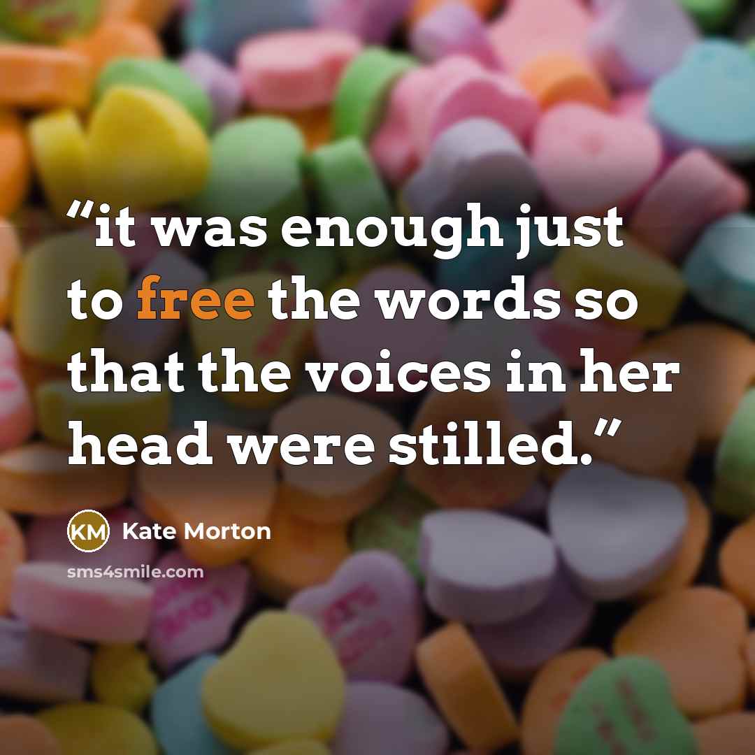 “it was enough just to free the words so that the voices in her head were stilled.” quote by Kate Morton