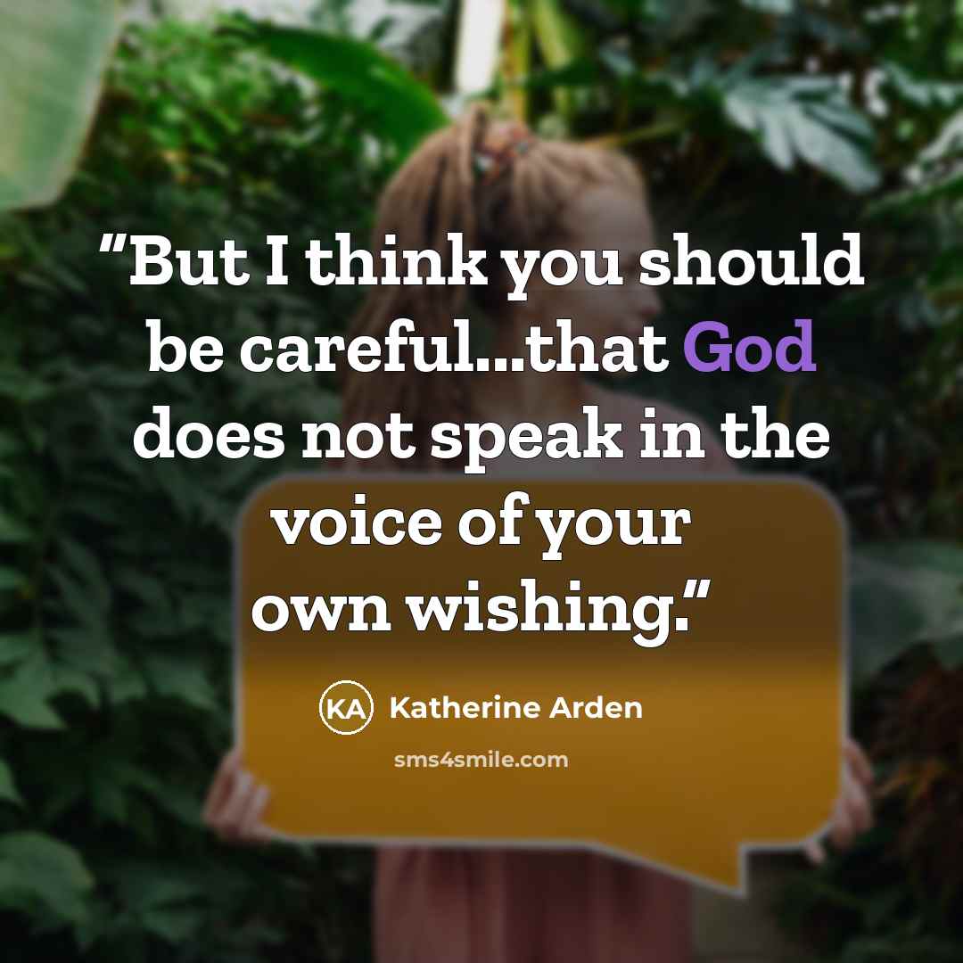 “But I think you should be careful...that God does not speak in the voice of your own wishing.” quote by Katherine Arden