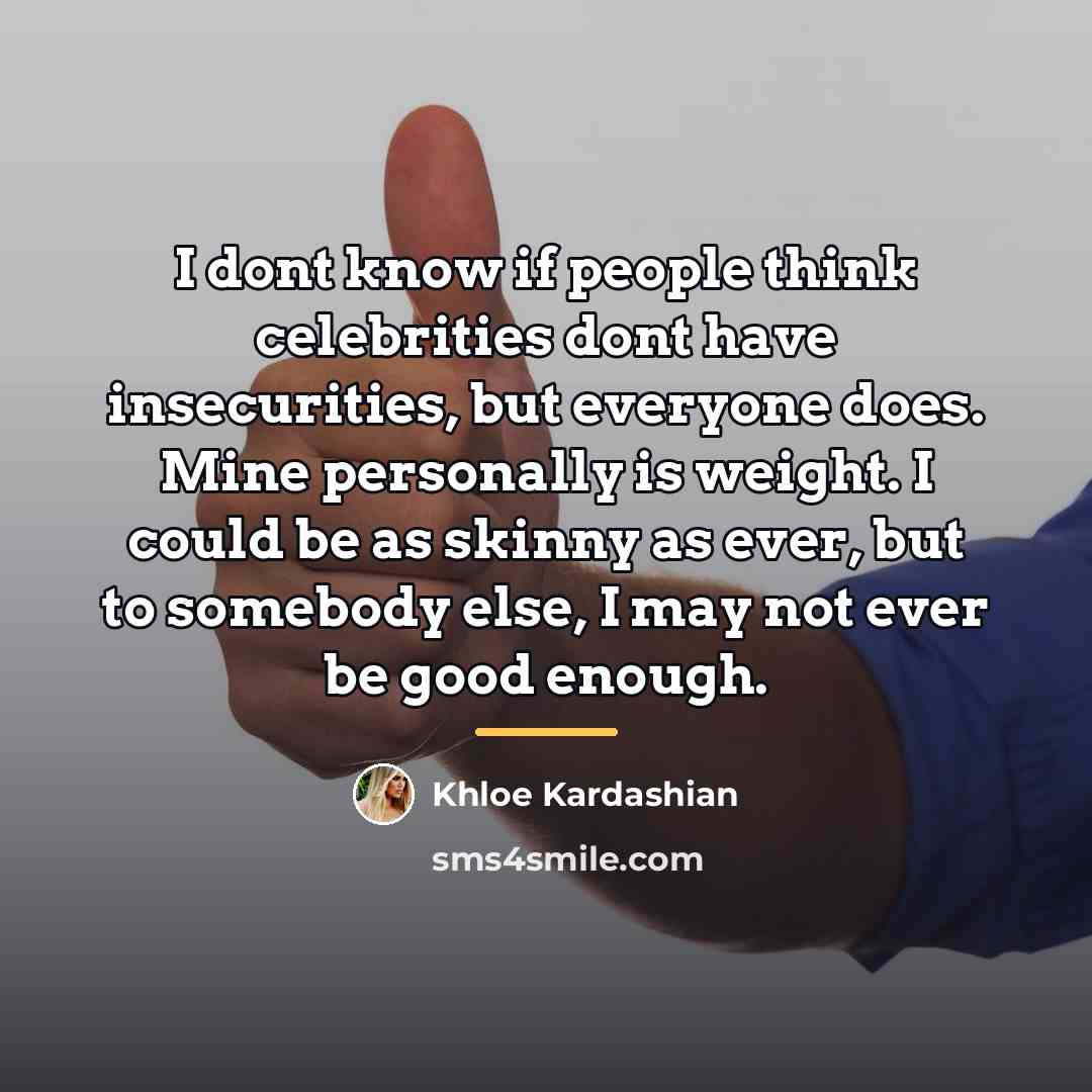 “I dont know if people think celebrities dont have insecurities,…” quote by Khloe Kardashian