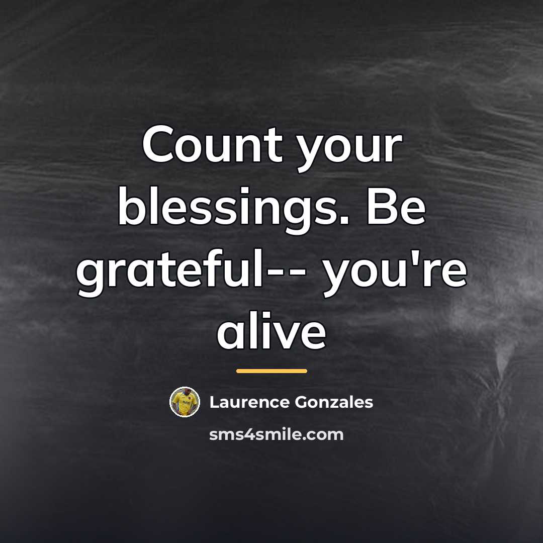 “Count your blessings. Be grateful-- you're alive…” quote by Laurence Gonzales