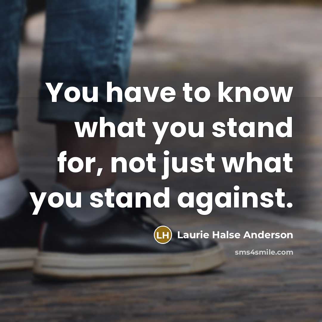 “You have to know what you stand for, not just what you stand against.” quote by Laurie Halse Anderson