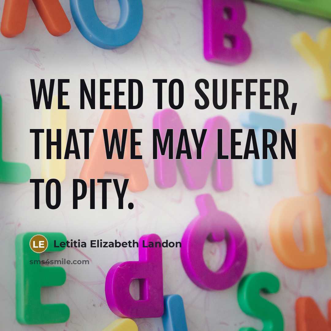 “We need to suffer, that we may learn to pity.…” quote by Letitia Elizabeth Landon