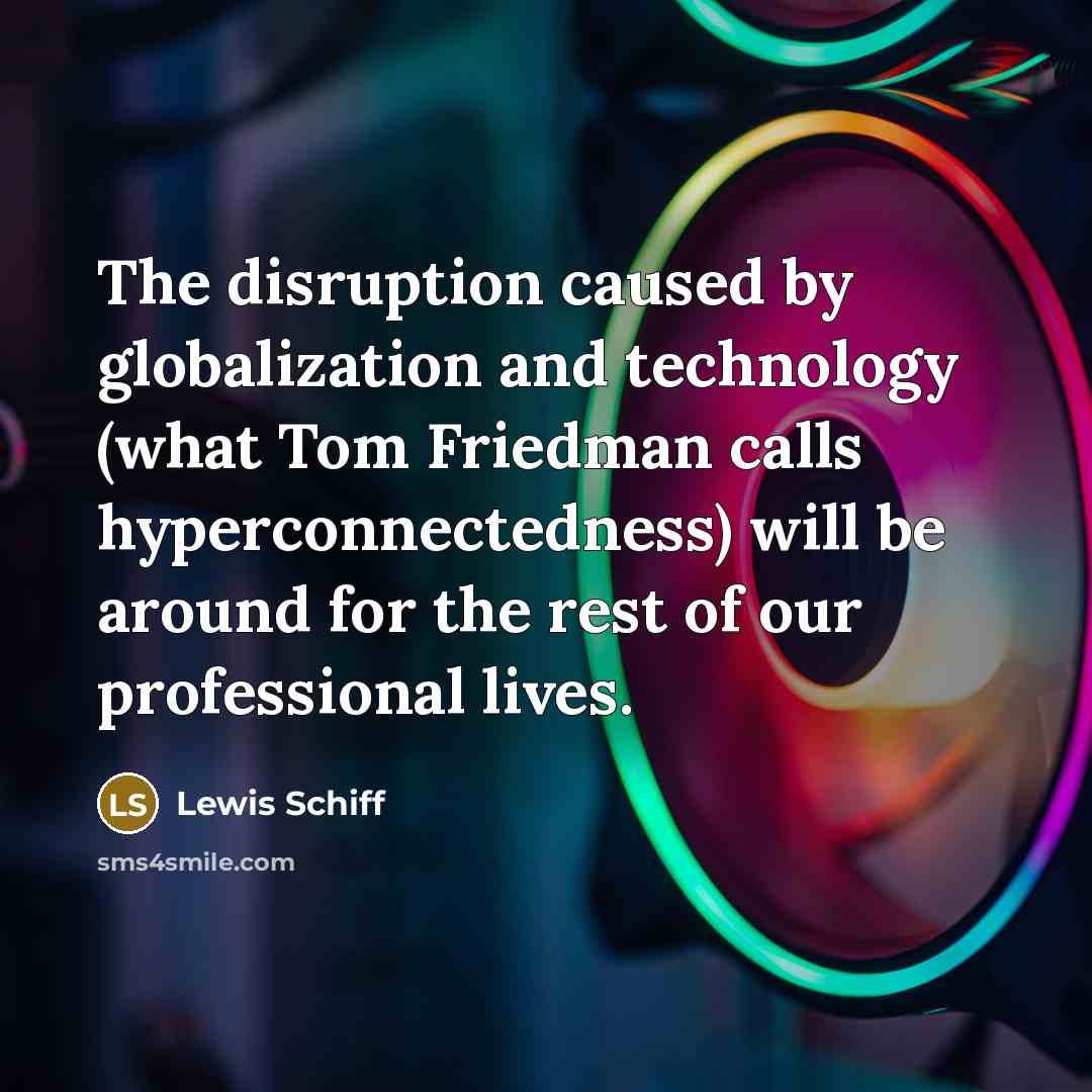 “The disruption caused by globalization and technology (what Tom Friedman…” quote by Lewis Schiff