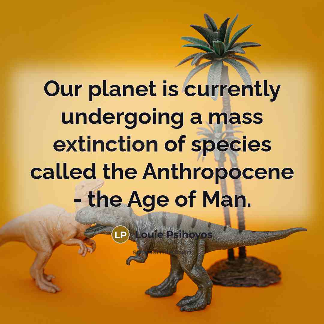 “Our planet is currently undergoing a mass extinction of species…” quote by Louie Psihoyos