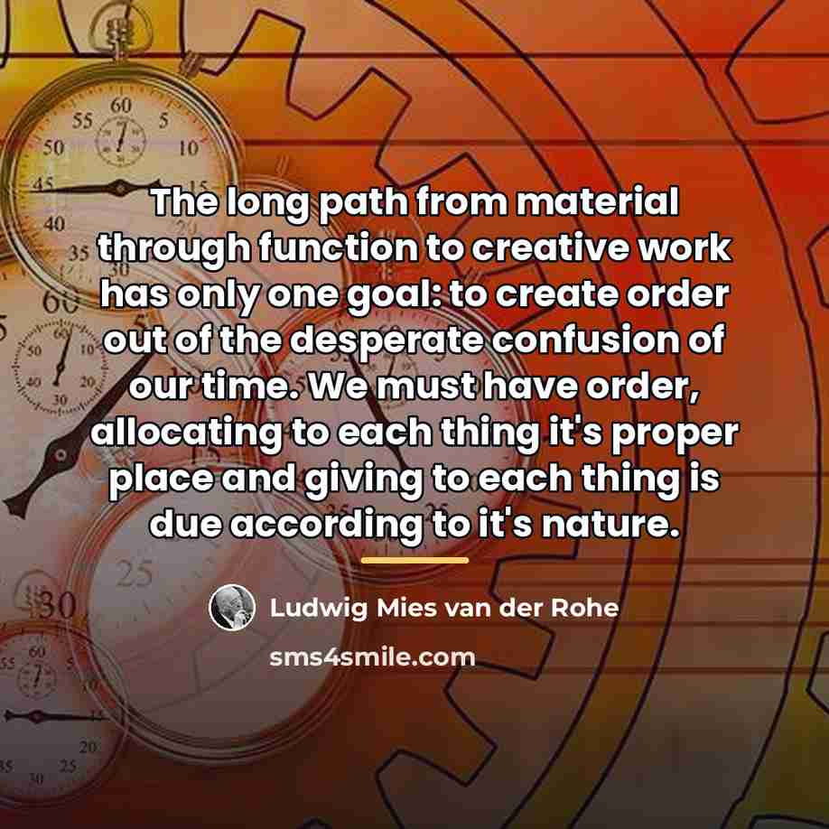 “The long path from material through function to creative work…” quote by Ludwig Mies Van Der Rohe