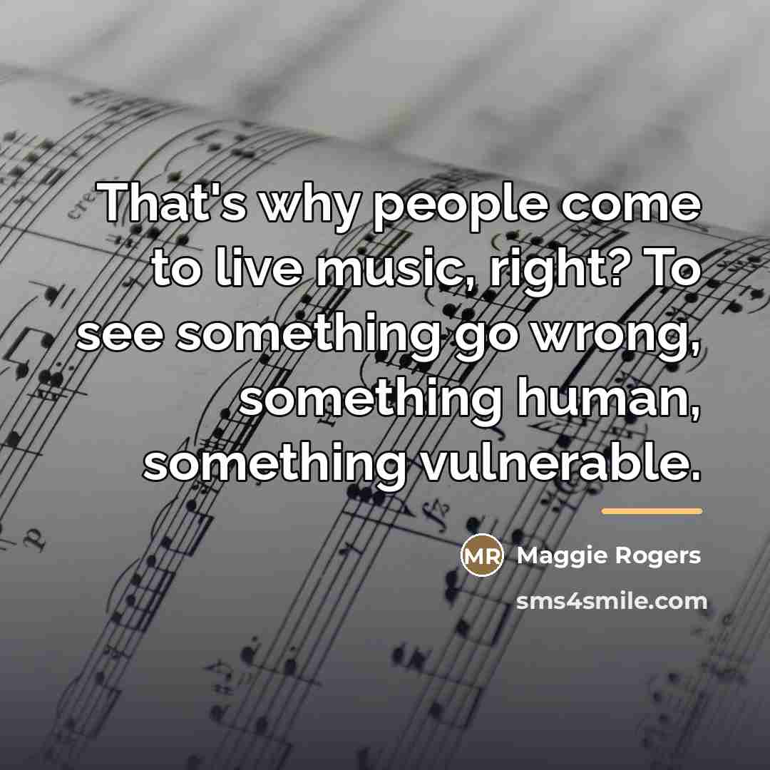 “That's why people come to live music, right? To see…” quote by Maggie Rogers