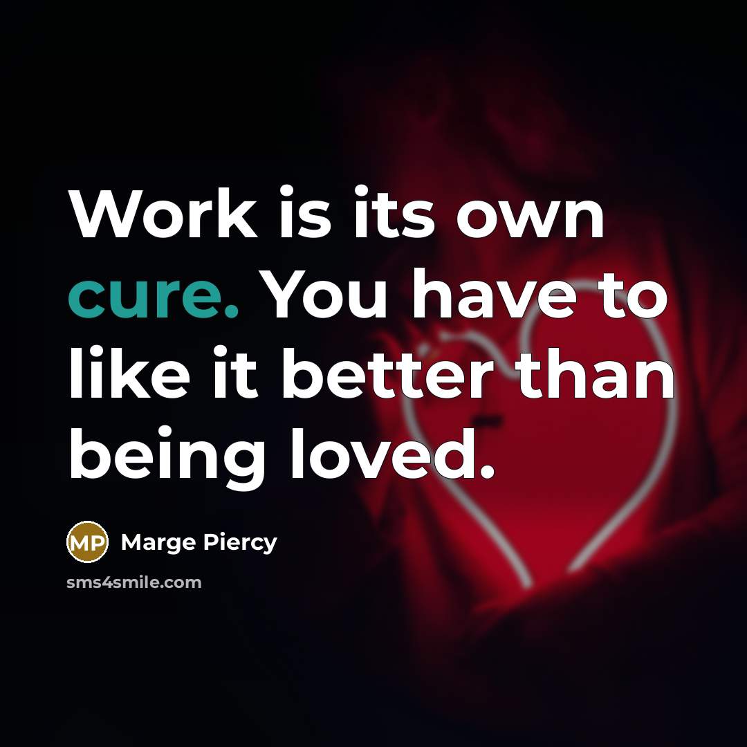“Work is its own cure. You have to like it…” quote by Marge Piercy
