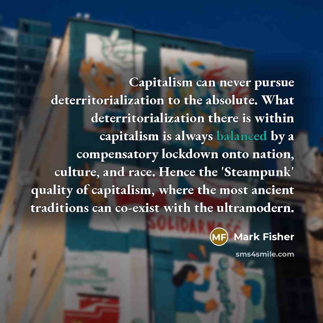 “Capitalism can never pursue deterritorialization to the absolute. What deterritorialization…” quote by Mark Fisher