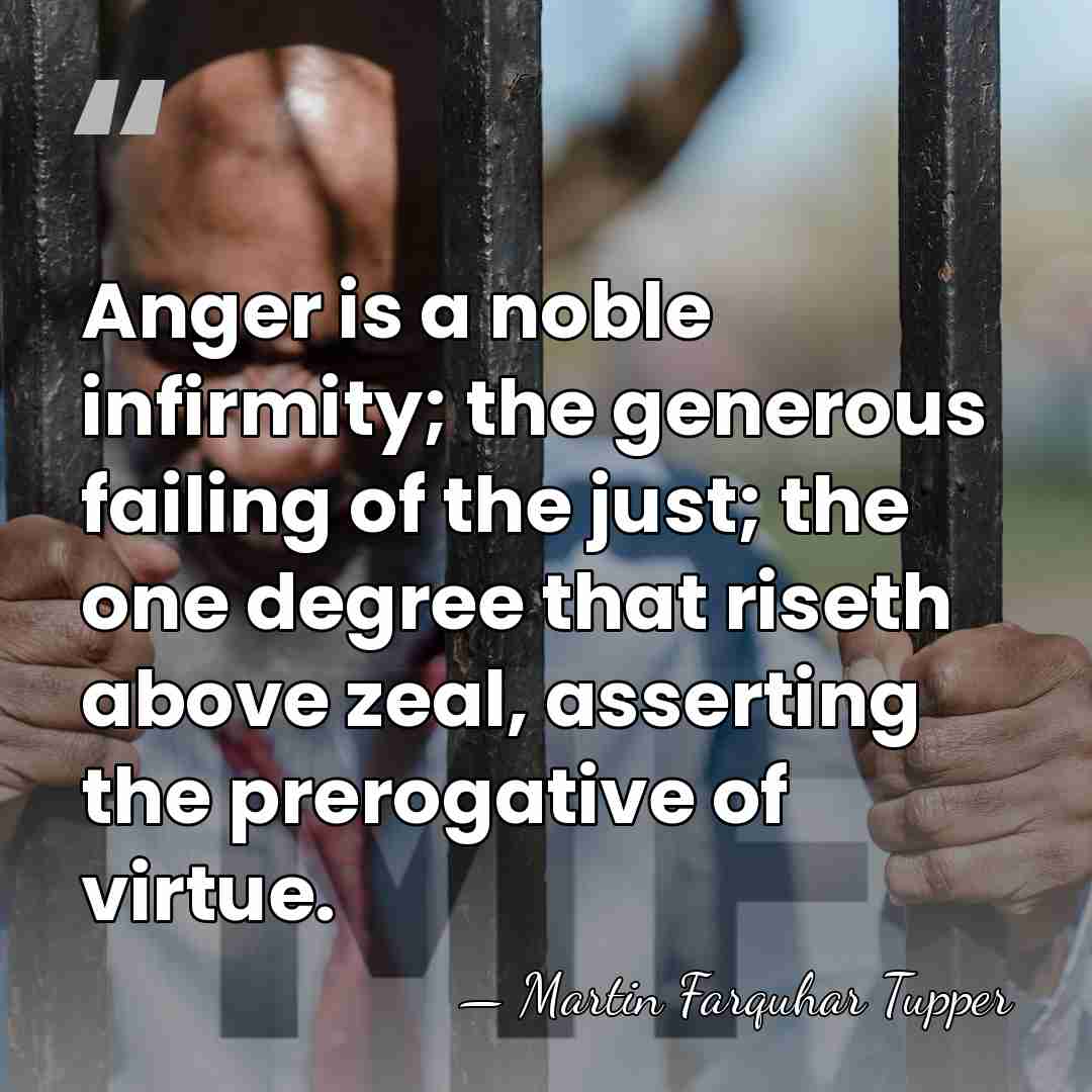 Anger is a noble infirmity; the generous failing of the just; the&hellip; - Martin Farquhar Tupper