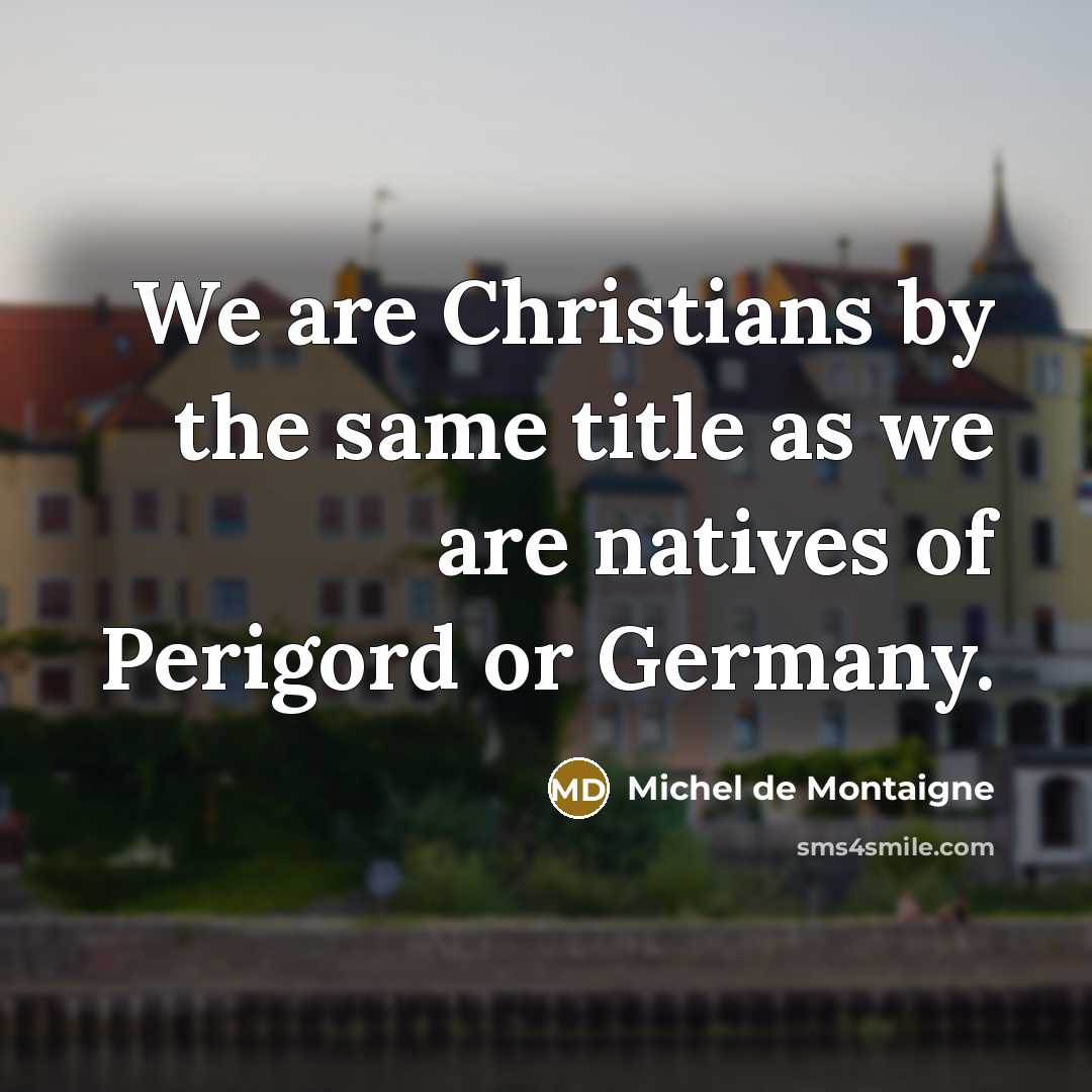 “We are Christians by the same title as we are…” quote by Michel de Montaigne