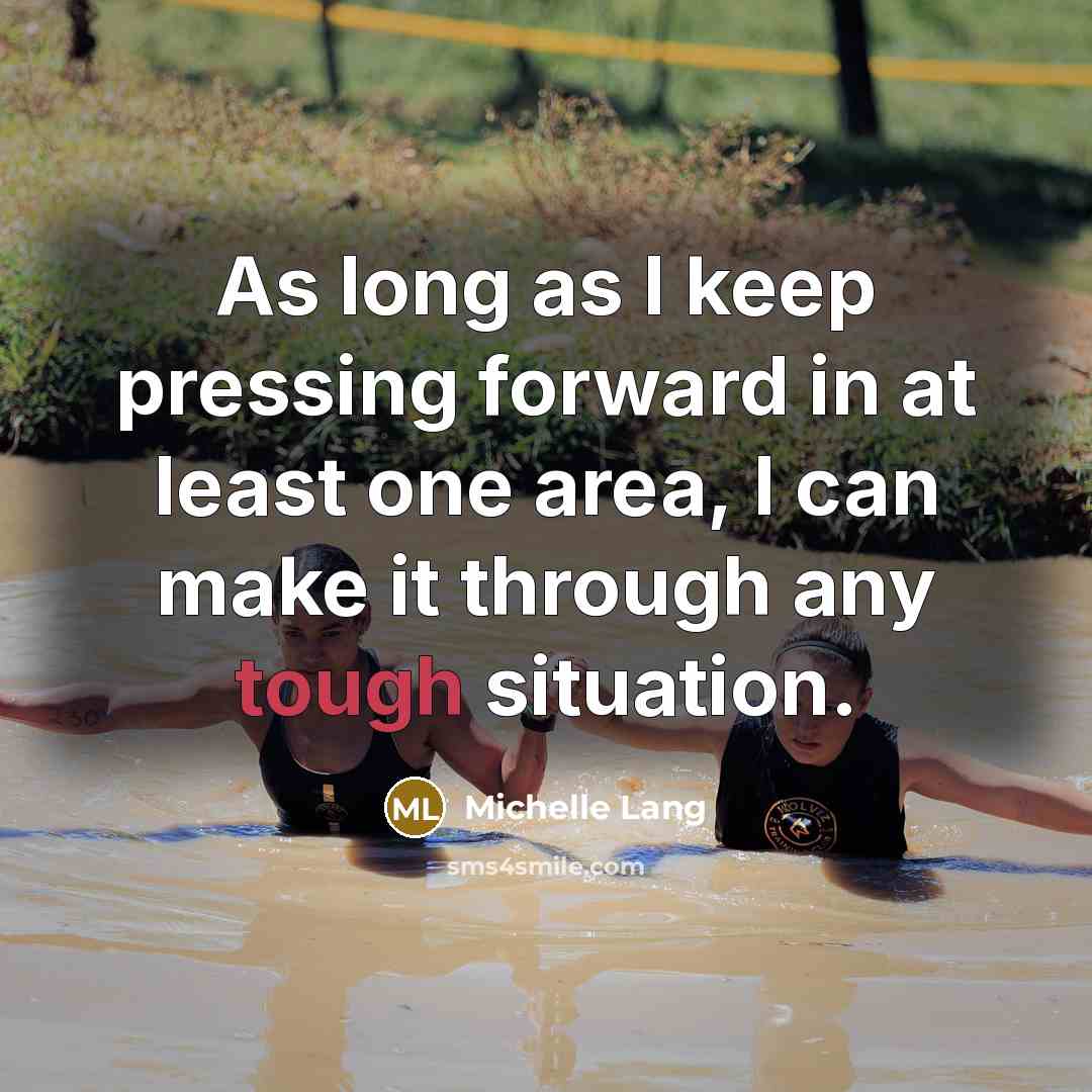 “As long as I keep pressing forward in at least one area, I can make it through any tough situation.” quote by Michelle Lang