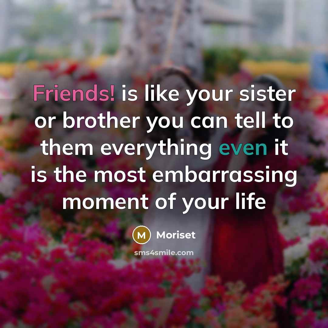“Friends! is like your sister or brother you can tell to them everything even it is the most embarrassing moment of your life” quote by Moriset