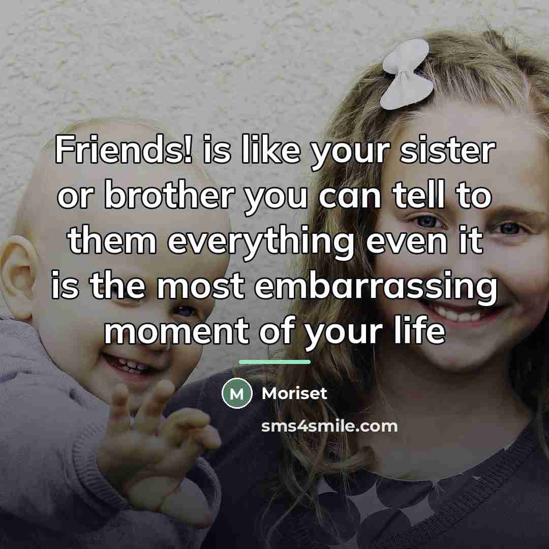 “Friends! is like your sister or brother you can tell…” quote by Moriset