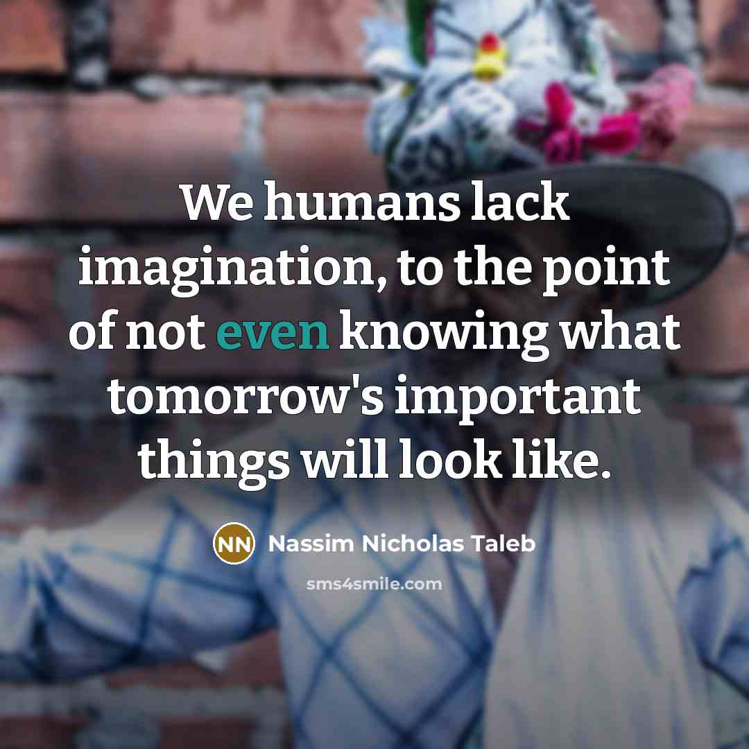 “We humans lack imagination, to the point of not even…” quote by Nassim Nicholas Taleb