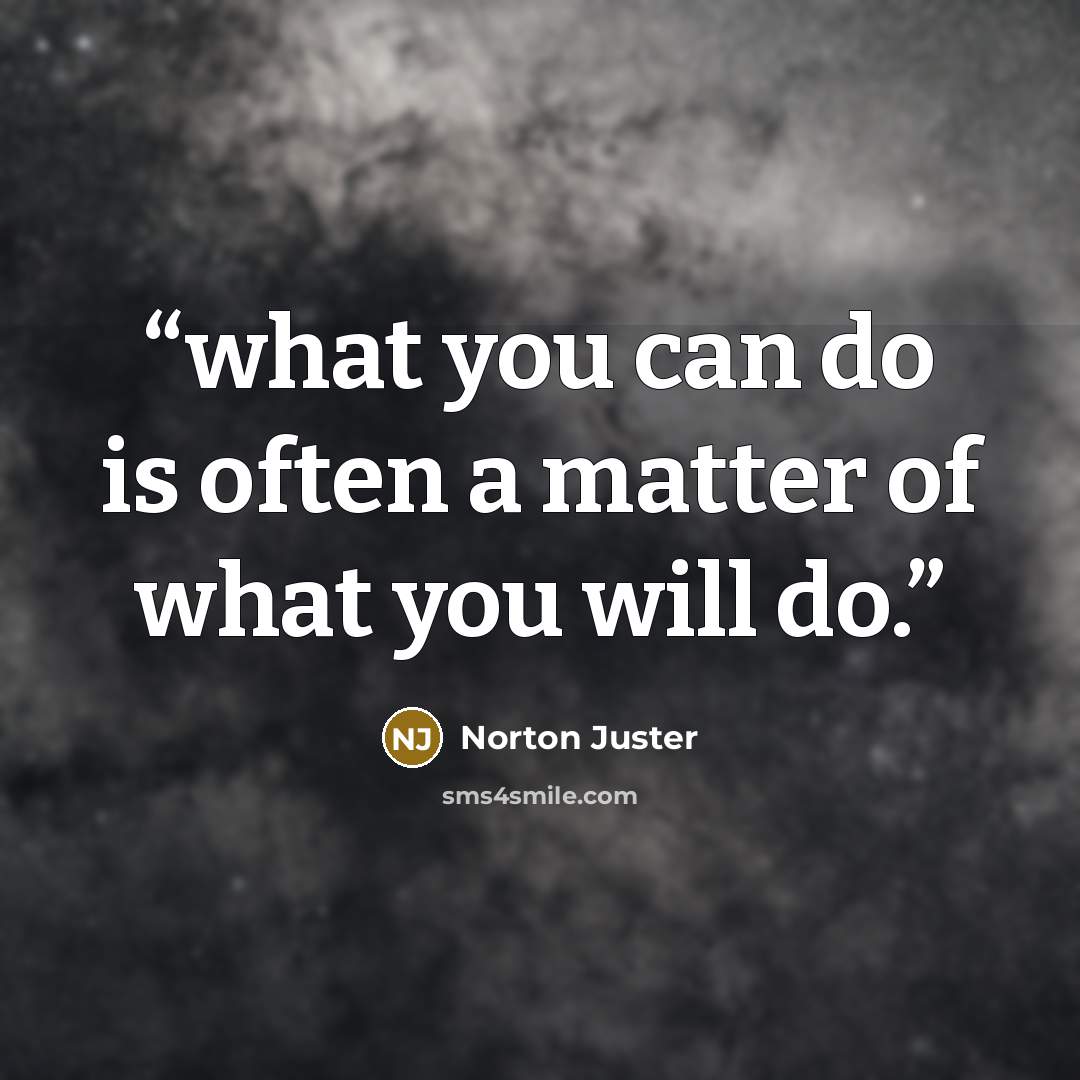 “what you can do is often a matter of what you will do.” quote by Norton Juster