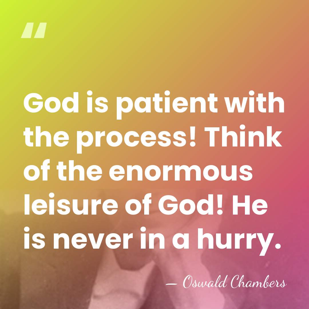 God is patient with the process! Think of the enormous leisure of&hellip; - Oswald Chambers