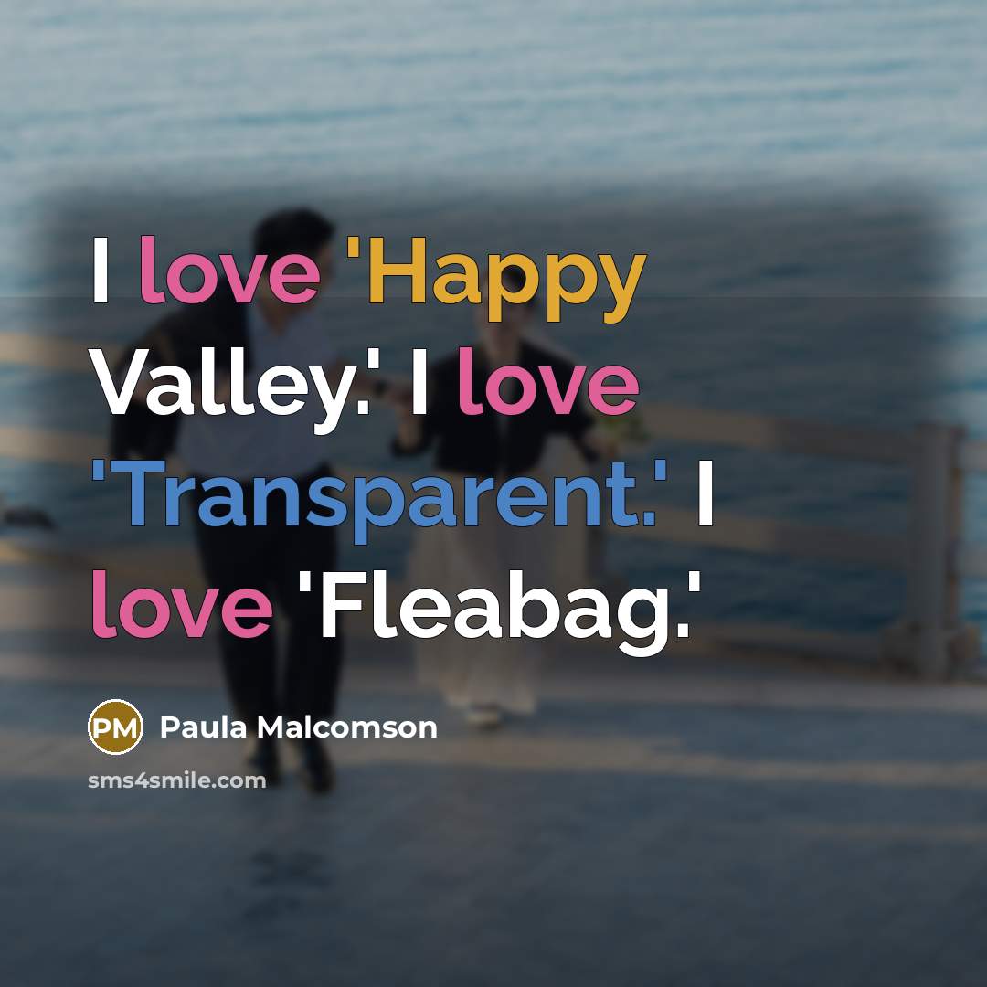 “I love 'Happy Valley.' I love 'Transparent.' I love 'Fleabag.'…” quote by Paula Malcomson