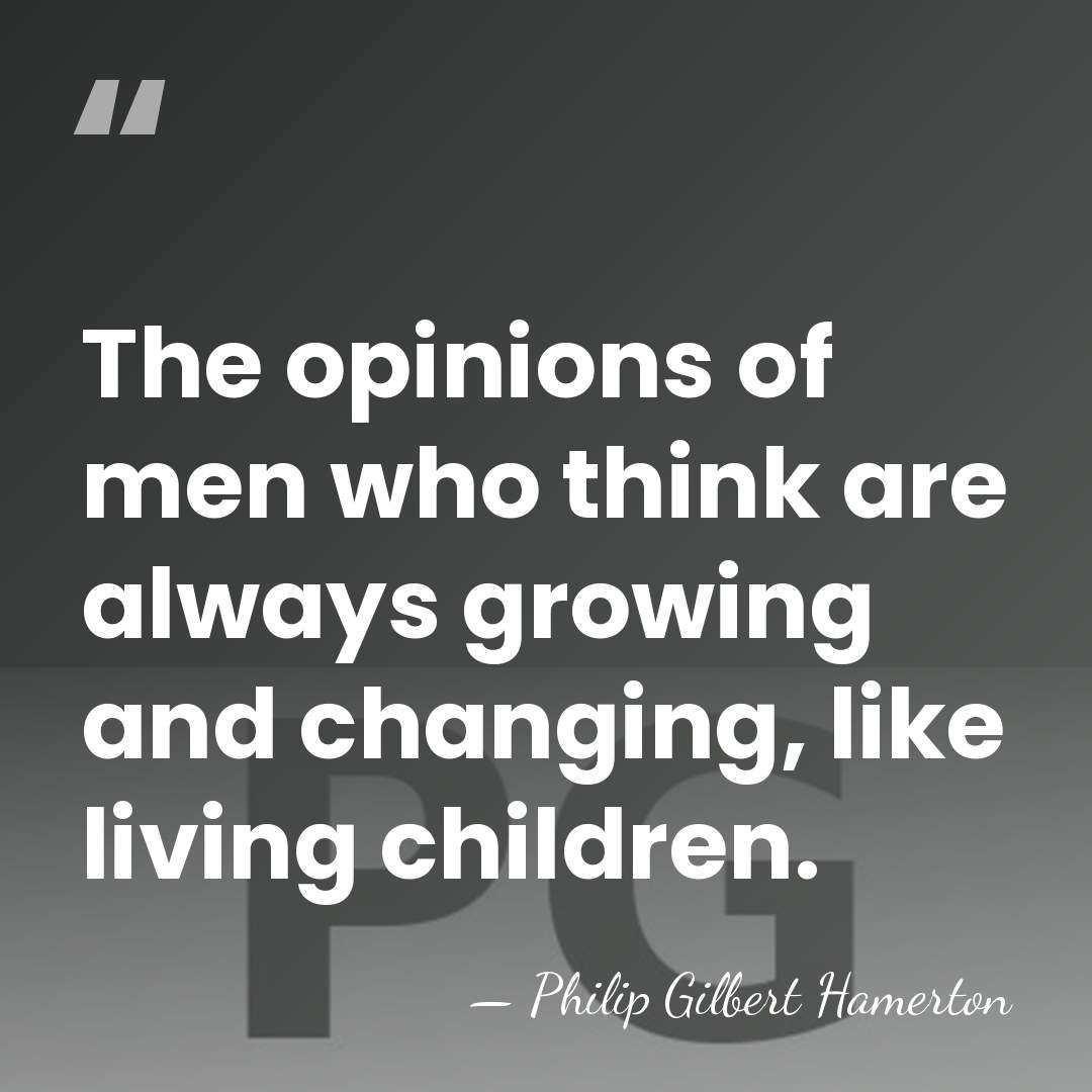 The opinions of men who think are always growing and changing, like&hellip; - Philip Gilbert Hamerton