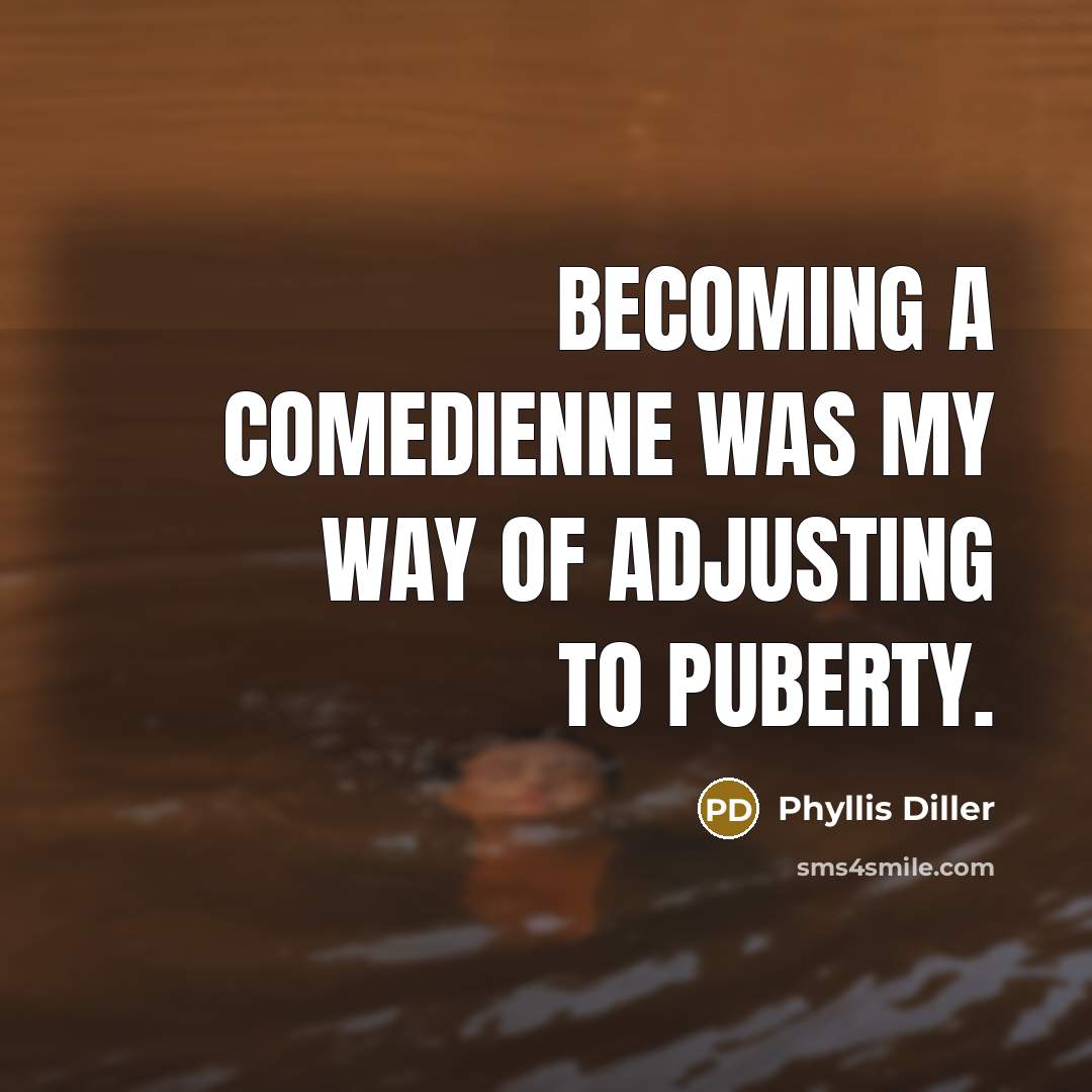 “Becoming a comedienne was my way of adjusting to puberty.…” quote by Phyllis Diller