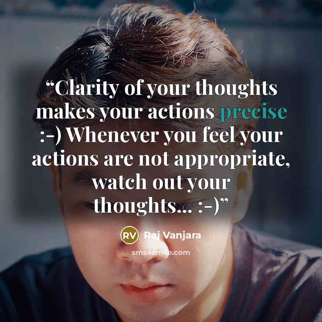 “Clarity of your thoughts makes your actions precise :-) Whenever you feel your actions are not appropriate, watch out your thoughts... :-)” quote by Raj Vanjara