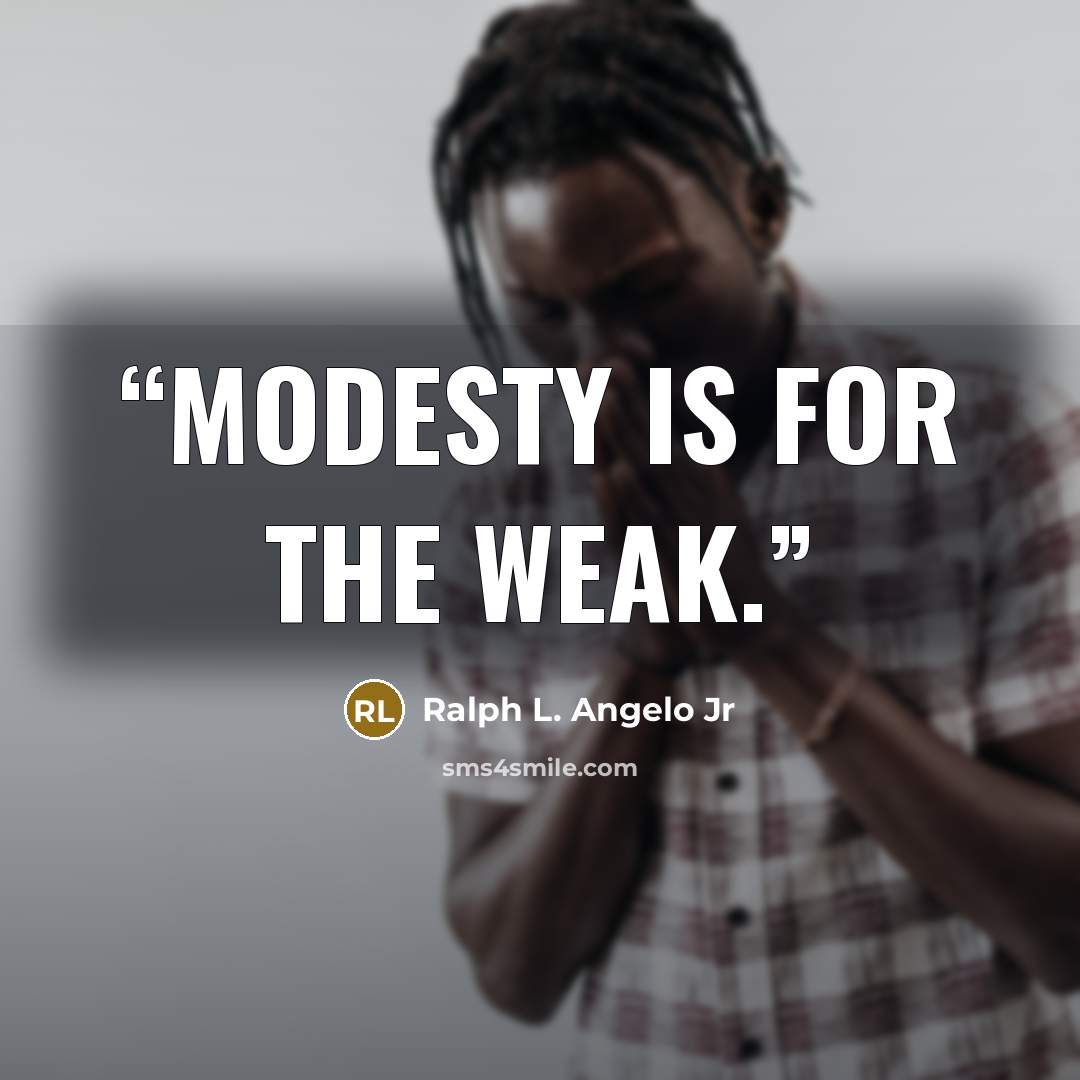 “Modesty is for the weak.” quote by Ralph L. Angelo Jr