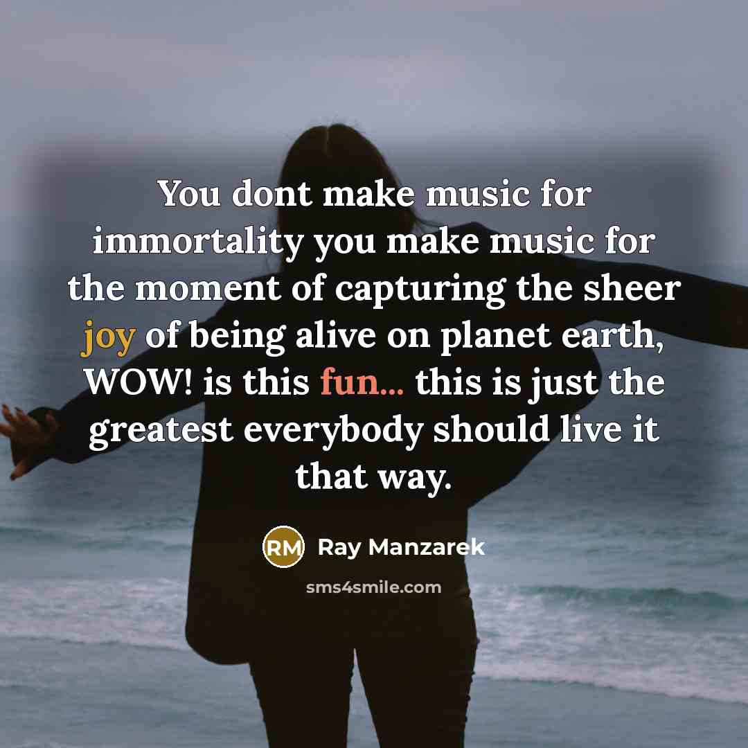 “You dont make music for immortality you make music for…” quote by Ray Manzarek