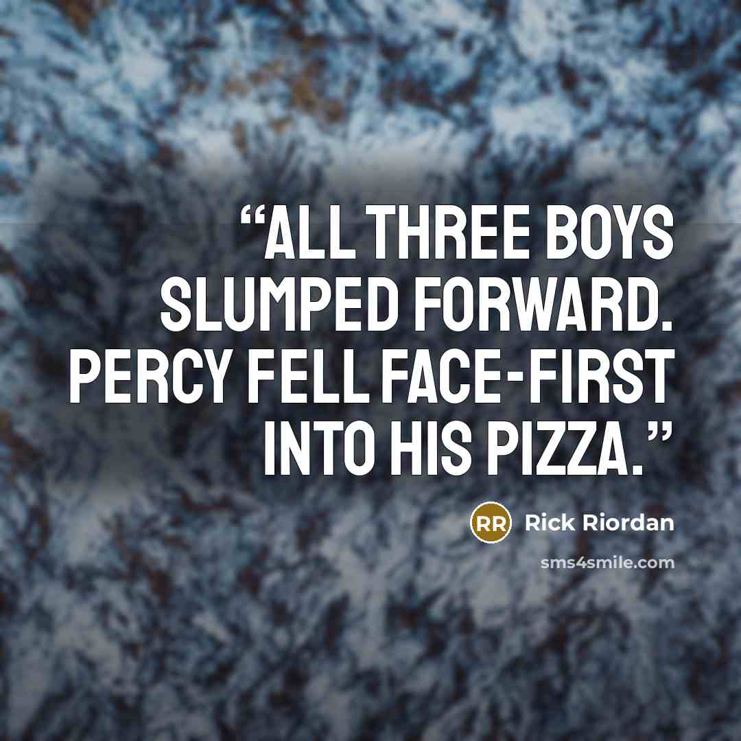 “All three boys slumped forward. Percy fell face-first into his pizza.” quote by Rick Riordan