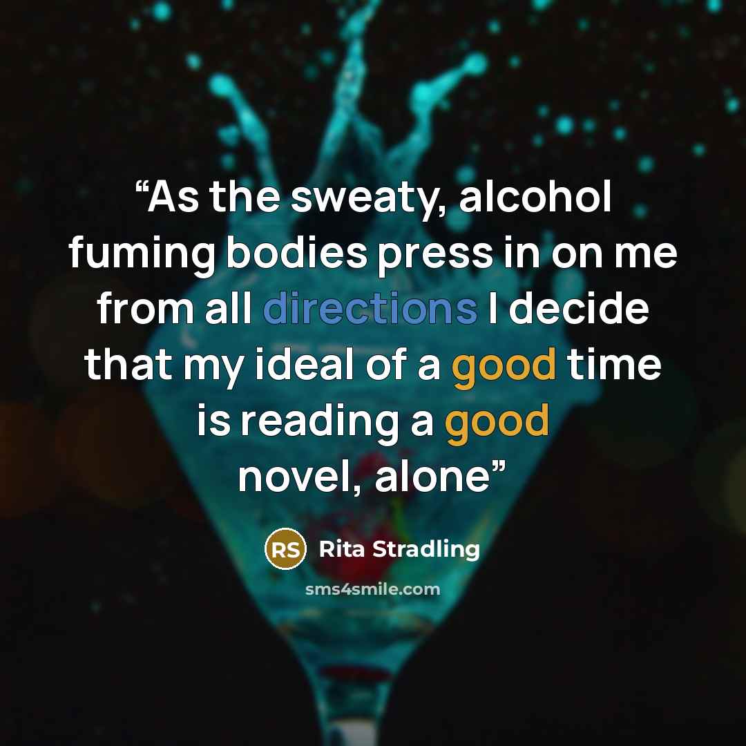 “As the sweaty, alcohol fuming bodies press in on me from all directions I decide that my ideal of a good time is reading a good novel, alone” quote by Rita Stradling