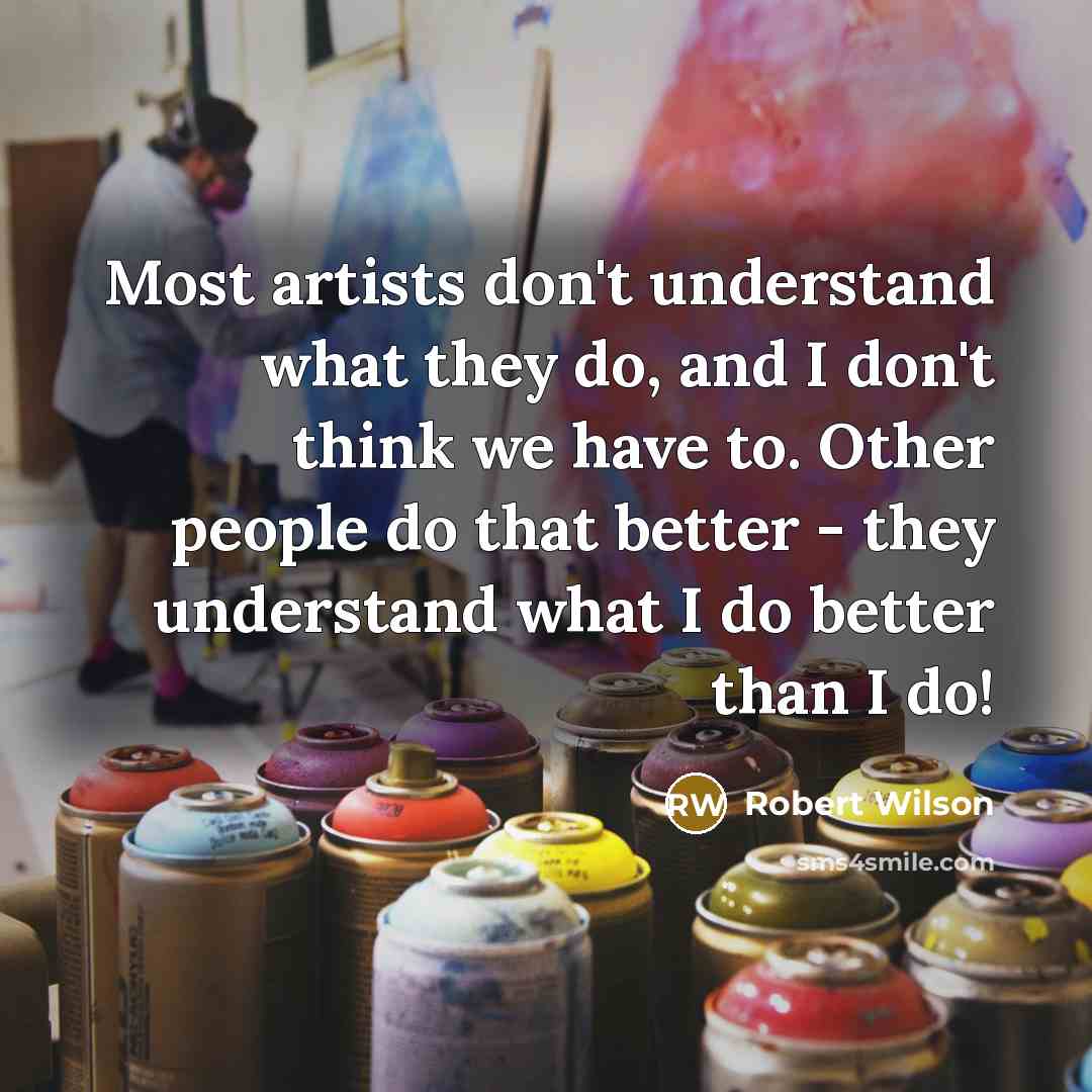 “Most artists don't understand what they do, and I don't…” quote by Robert Wilson