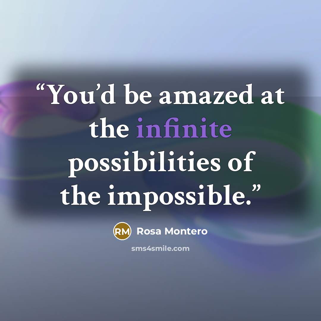 “You’d be amazed at the infinite possibilities of the impossible.” quote by Rosa Montero