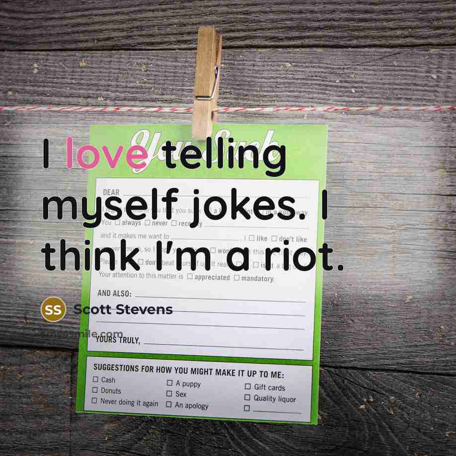 “I love telling myself jokes. I think I'm a riot.” quote by Scott Stevens