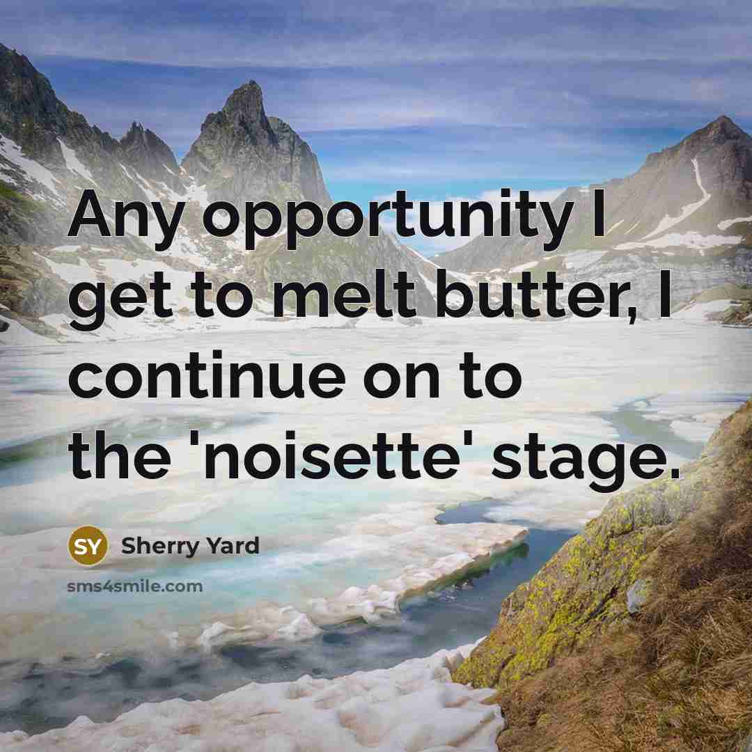 “Any opportunity I get to melt butter, I continue on…” quote by Sherry Yard