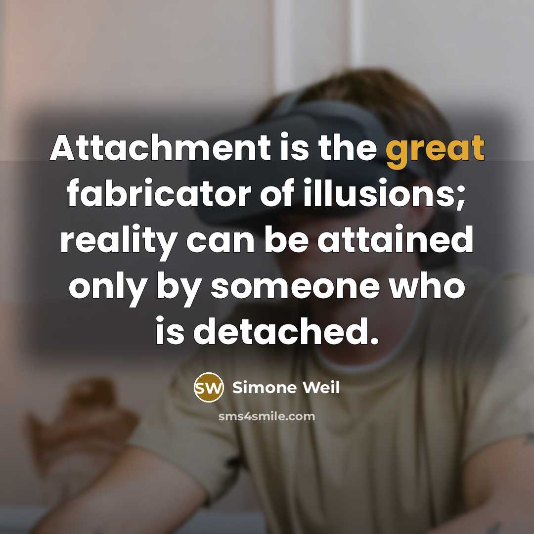 “Attachment is the great fabricator of illusions; reality can be…” quote by Simone Weil