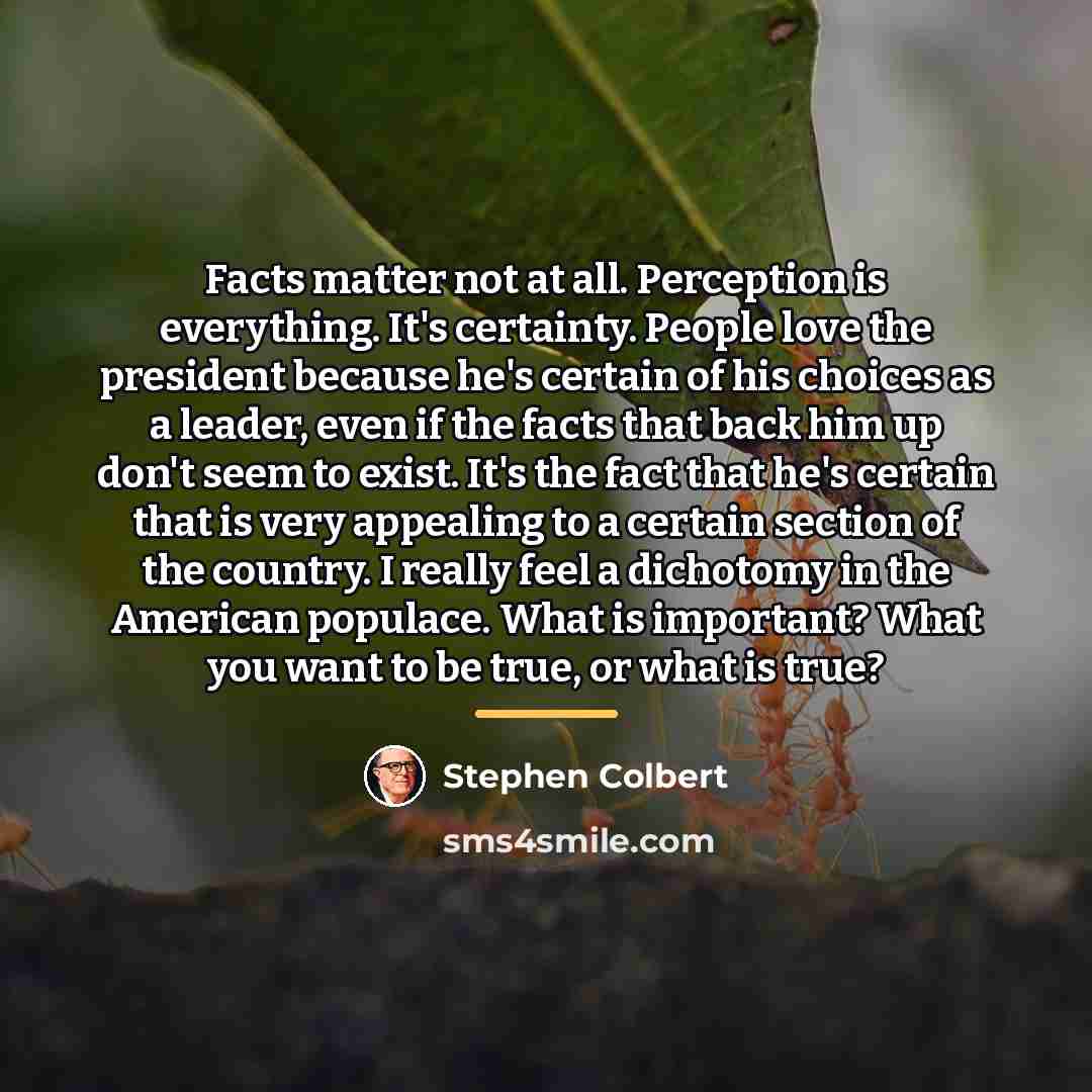 “Facts matter not at all. Perception is everything. It's certainty.…” quote by Stephen Colbert