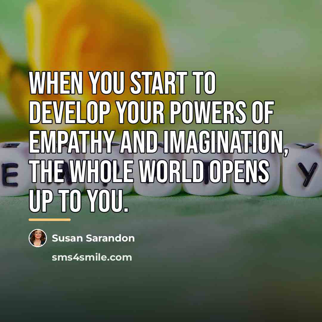 “When you start to develop your powers of empathy and…” quote by Susan Sarandon