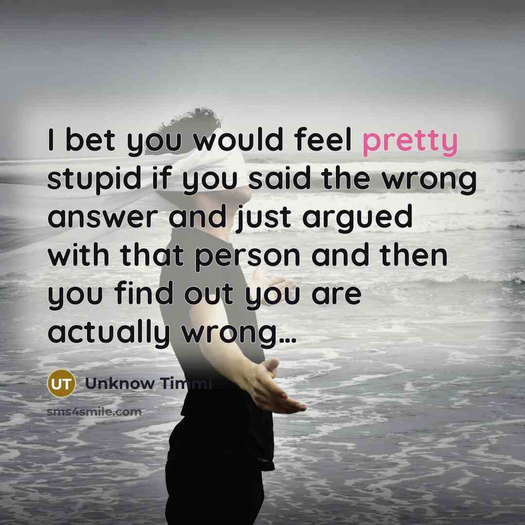 “I bet you would feel pretty stupid if you said…” quote by Unknow Timmi