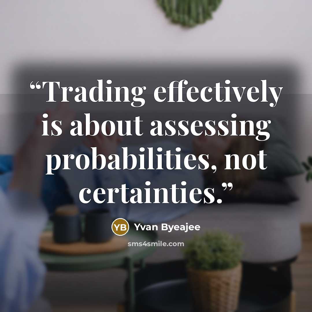 “Trading effectively is about assessing probabilities, not certainties.” quote by Yvan Byeajee