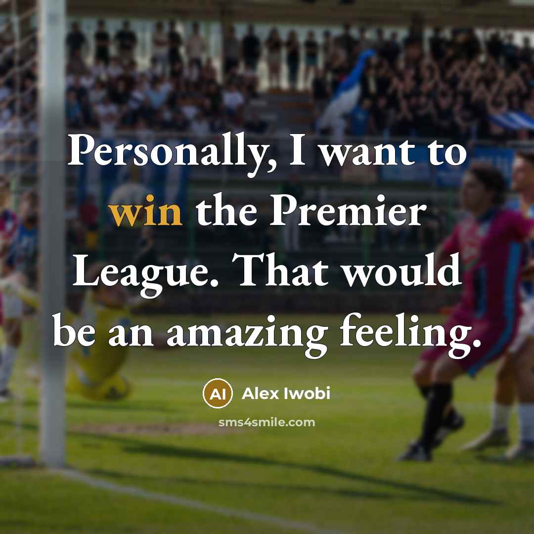 “Personally, I want to win the Premier League. That would…” quote by Alex Iwobi